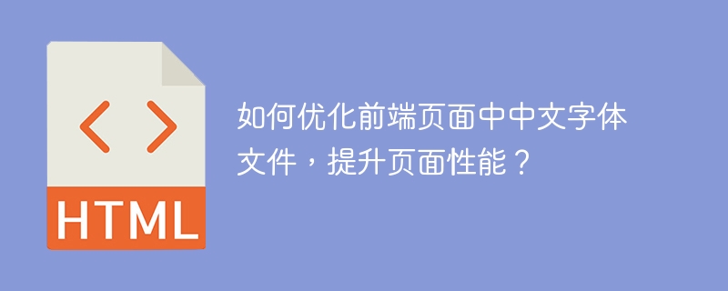 如何优化前端页面中中文字体文件,提升页面性能?