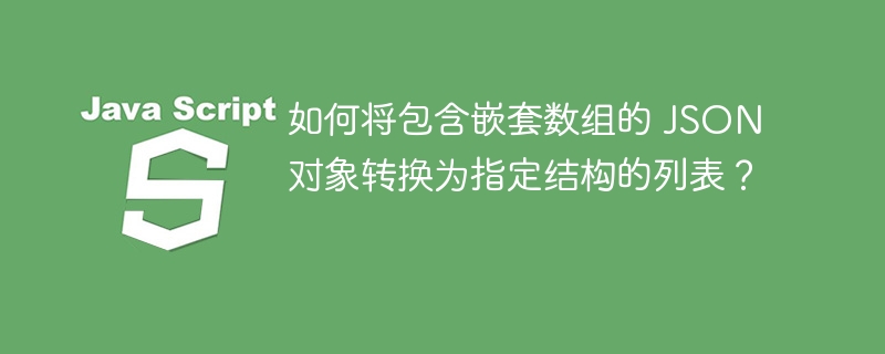 如何将包含嵌套数组的 JSON 对象转换为指定结构的列表?