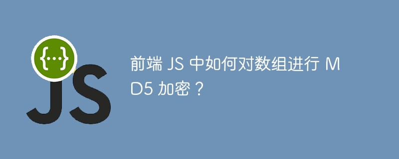 前端 JS 中如何对数组进行 MD5 加密?