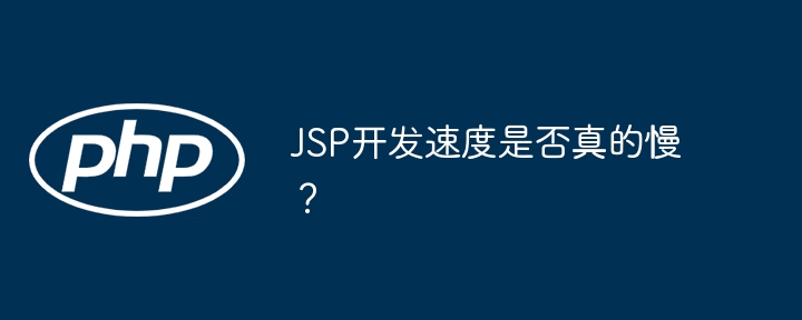 JSP开发速度是否真的慢？