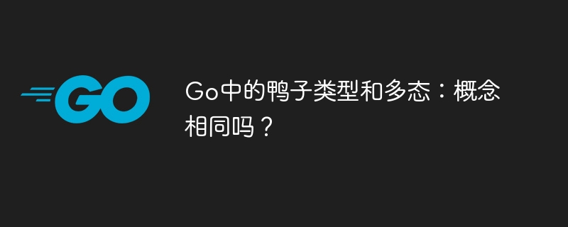 Go中的鸭子类型和多态:概念相同吗?