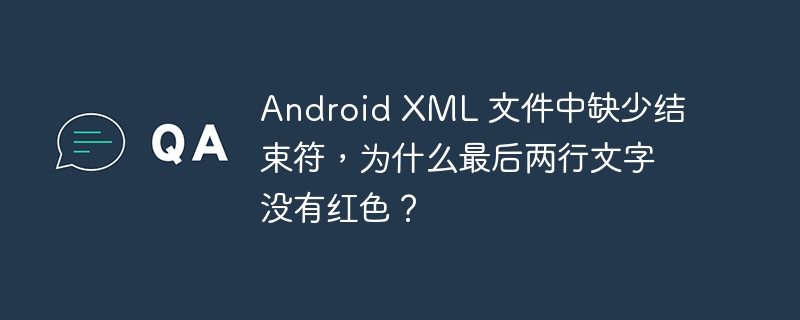 Android XML 文件中缺少结束符,为什么最后两行文字没有红色?