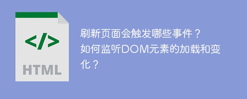 刷新页面会触发哪些事件?如何监听DOM元素的加载和变化?