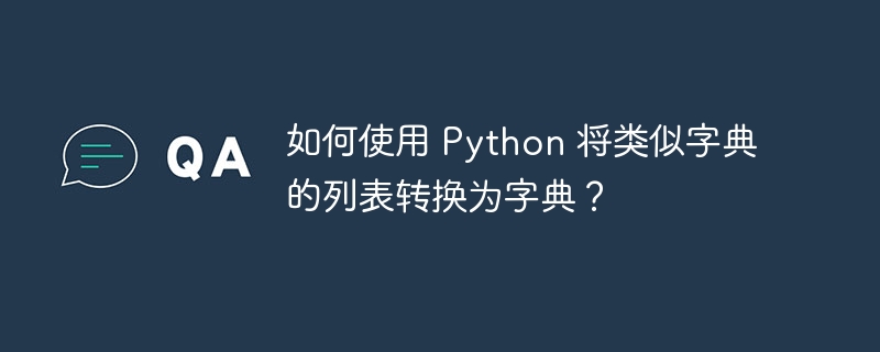 如何使用 Python 将类似字典的列表转换为字典?