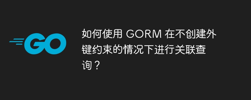 如何使用 GORM 在不创建外键约束的情况下进行关联查询?