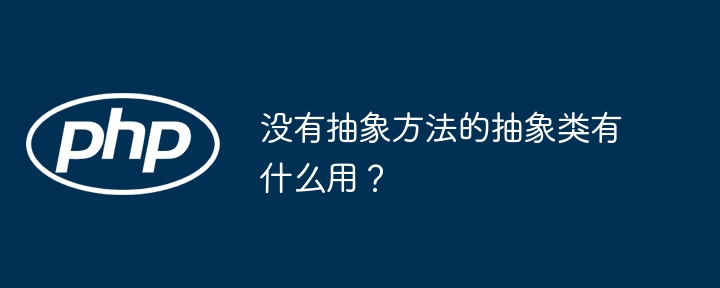 没有抽象方法的抽象类有什么用?