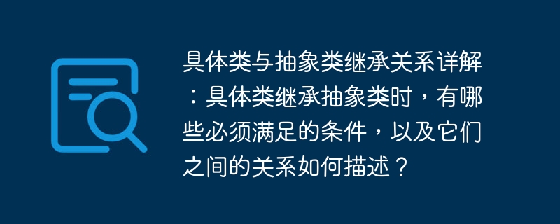 具体类与抽象类继承关系详解:具体类继承抽象类时,有哪些必须满足的条件,以及它们之间的关系如何描述?