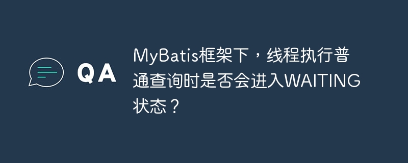 MyBatis框架下,线程执行普通查询时是否会进入WAITING状态?