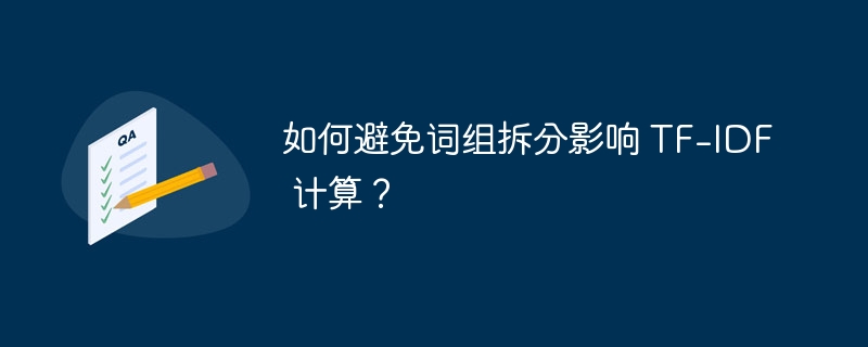 如何避免词组拆分影响 TF-IDF 计算？ 
