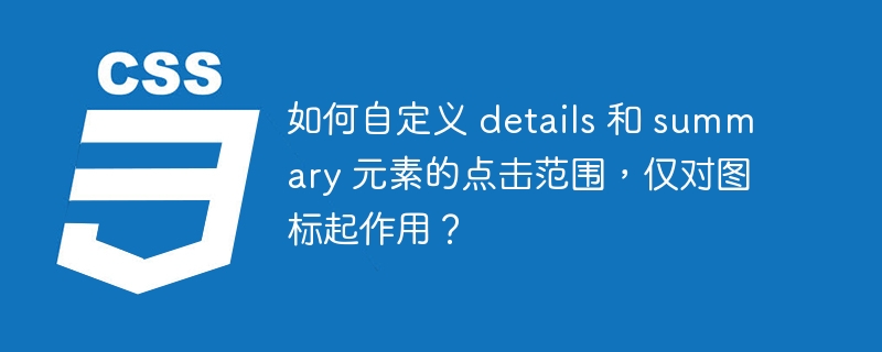 如何自定义 details 和 summary 元素的点击范围,仅对图标起作用?