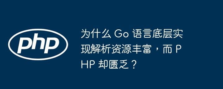 为什么 Go 语言底层实现解析资源丰富,而 PHP 却匮乏?