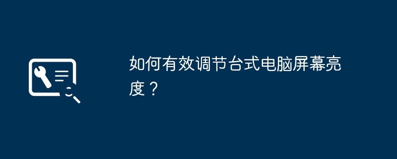 如何有效调节台式电脑屏幕亮度？