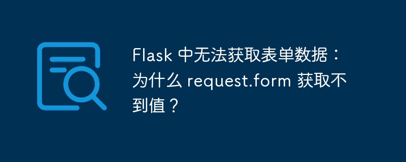 Flask 中无法获取表单数据:为什么 request.form 获取不到值?