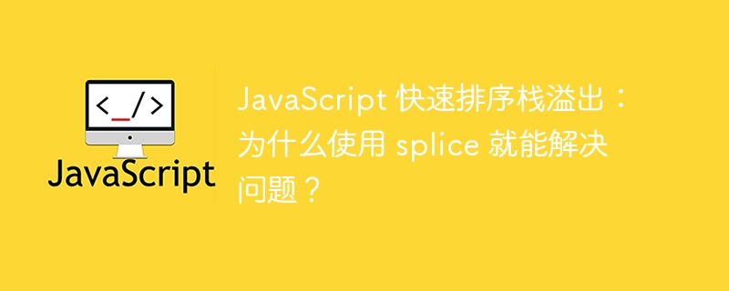 JavaScript 快速排序栈溢出:为什么使用 splice 就能解决问题?