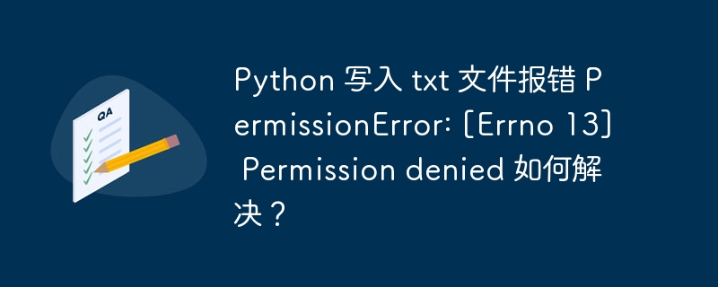 Python 写入 txt 文件报错 PermissionError: [Errno 13] Permission denied 如何解决？