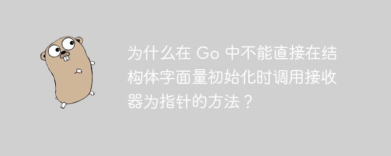 为什么在 Go 中不能直接在结构体字面量初始化时调用接收器为指针的方法?