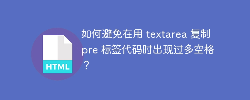 如何避免在用 textarea 复制 pre 标签代码时出现过多空格?