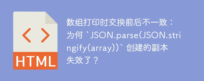 数组打印时交换前后不一致:为何 `JSON.parse(JSON.stringify(array))` 创建的副本失效了?
