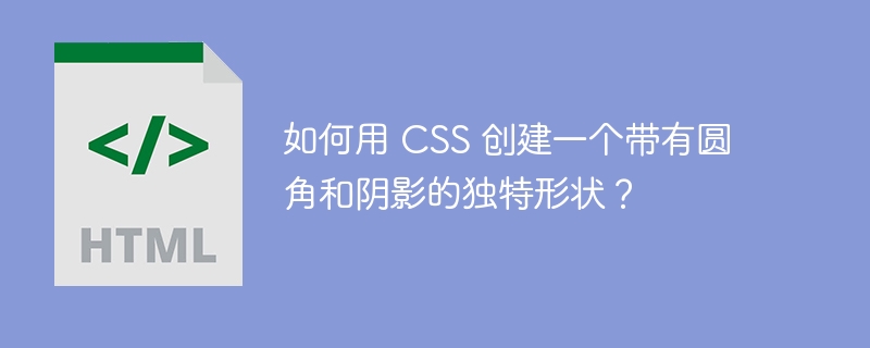如何用 CSS 创建一个带有圆角和阴影的独特形状?