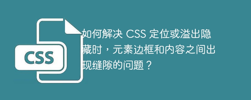 如何解决 CSS 定位或溢出隐藏时,元素边框和内容之间出现缝隙的问题?