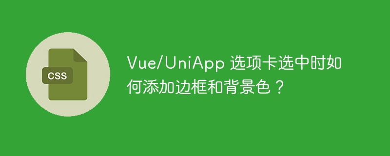 Vue/UniApp 选项卡选中时如何添加边框和背景色?