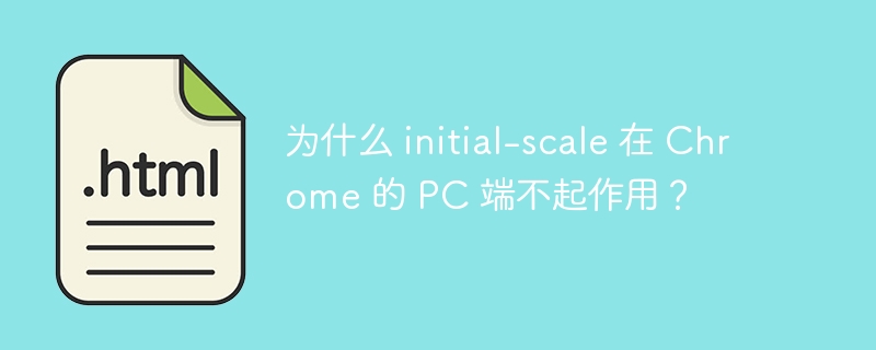 为什么 initial-scale 在 Chrome 的 PC 端不起作用?