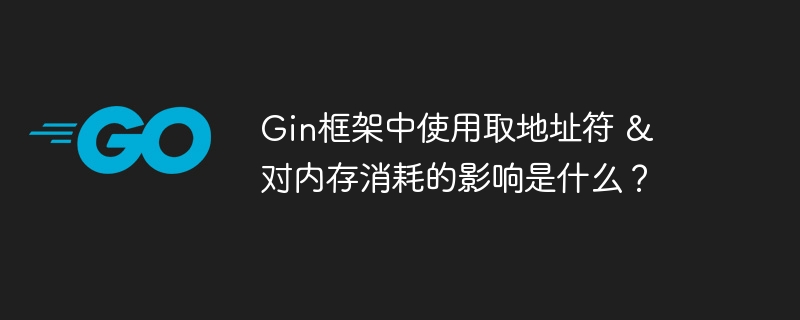 Gin框架中使用取地址符 & 对内存消耗的影响是什么?