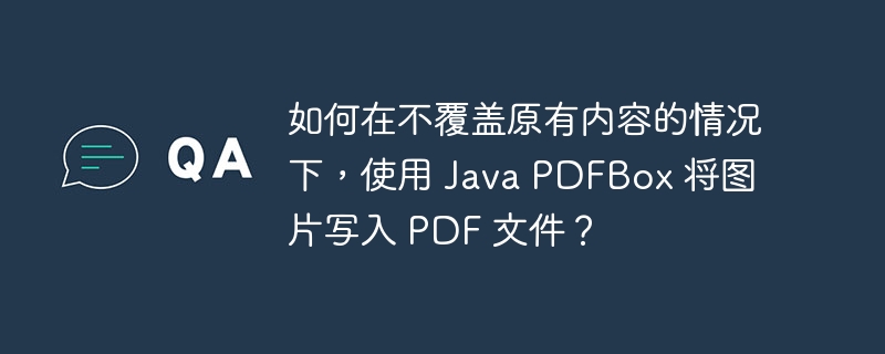 如何在不覆盖原有内容的情况下,使用 Java PDFBox 将图片写入 PDF 文件?
