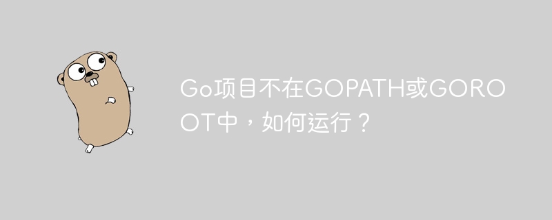 Go项目不在GOPATH或GOROOT中,如何运行?