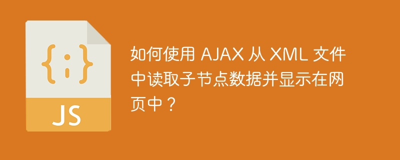 如何使用 AJAX 从 XML 文件中读取子节点数据并显示在网页中？