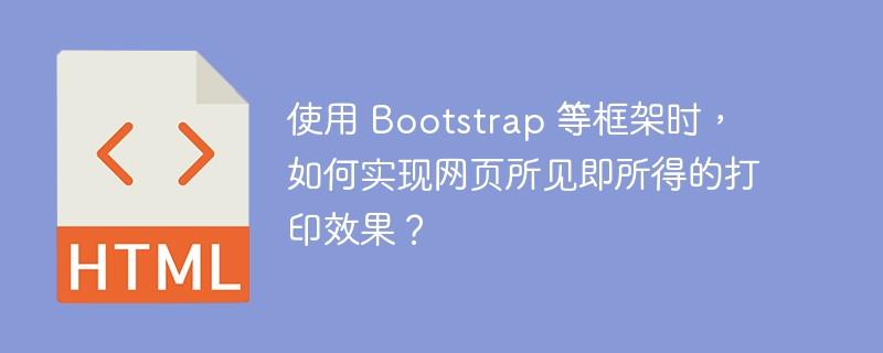 使用 Bootstrap 等框架时,如何实现网页所见即所得的打印效果?