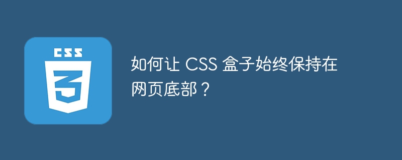 如何让 CSS 盒子始终保持在网页底部?