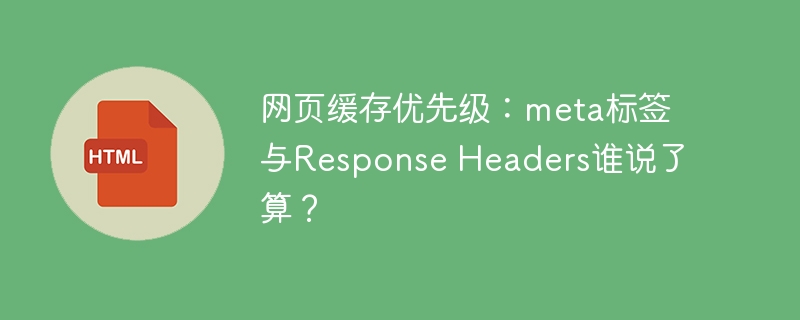 网页缓存优先级:meta标签与Response Headers谁说了算?