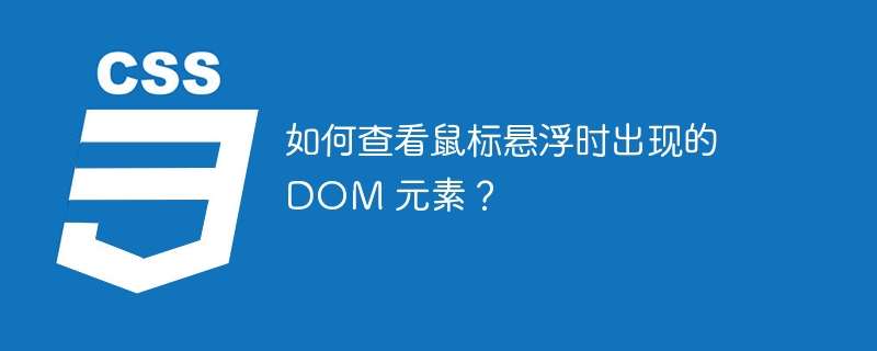 如何查看鼠标悬浮时出现的 DOM 元素?
