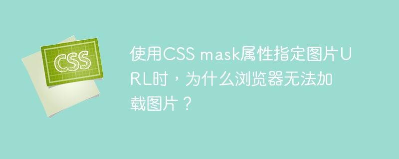 使用CSS mask属性指定图片URL时,为什么浏览器无法加载图片?