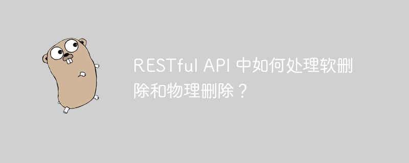 RESTful API 中如何处理软删除和物理删除?