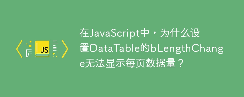 在JavaScript中,为什么设置DataTable的bLengthChange无法显示每页数据量?
