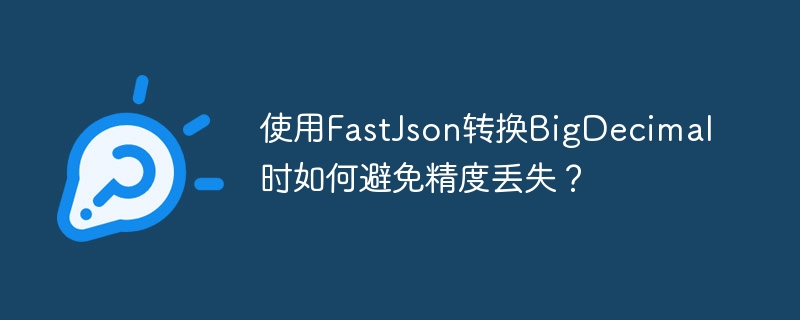 使用FastJson转换BigDecimal时如何避免精度丢失?