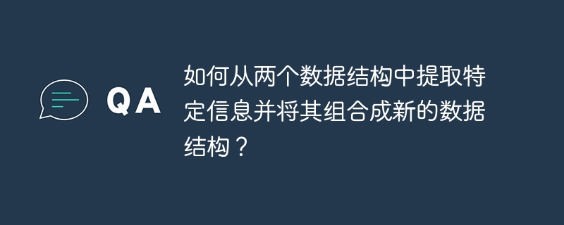 如何从两个数据结构中提取特定信息并将其组合成新的数据结构?