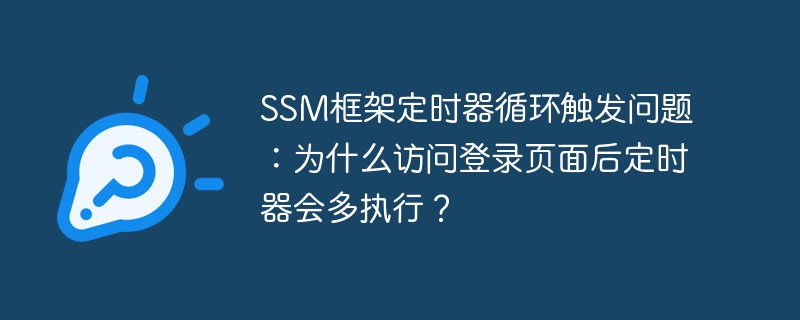 SSM框架定时器循环触发问题:为什么访问登录页面后定时器会多执行?