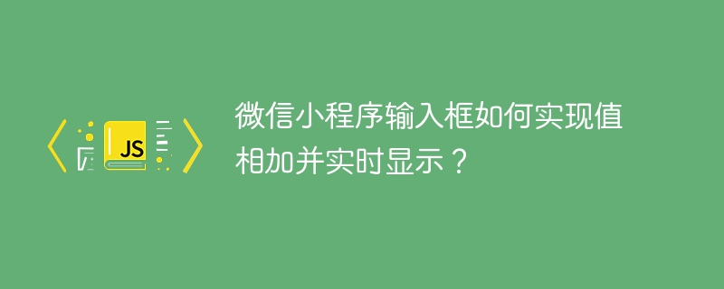 微信小程序输入框如何实现值相加并实时显示?