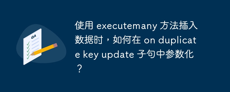 使用 executemany 方法插入数据时,如何在 on duplicate key update 子句中参数化?