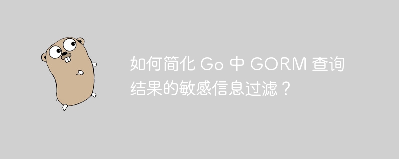 如何简化 Go 中 GORM 查询结果的敏感信息过滤?