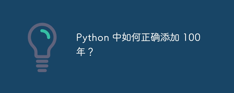 Python 中如何正确添加 100 年?