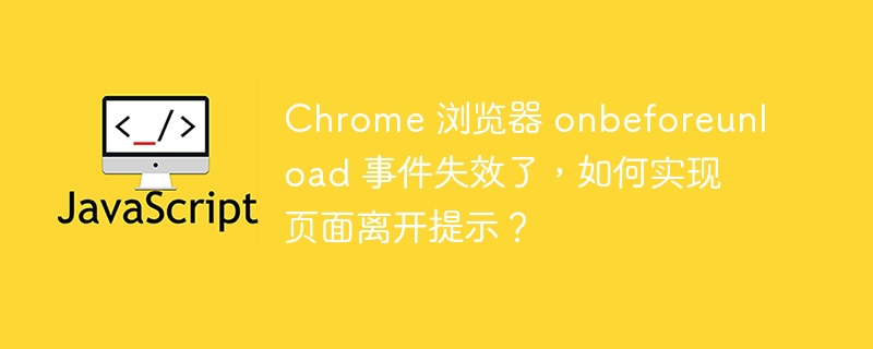 Chrome 浏览器 onbeforeunload 事件失效了,如何实现页面离开提示?