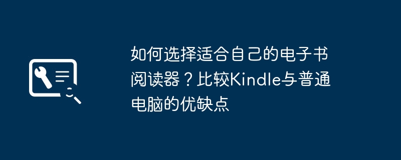 如何选择适合自己的电子书阅读器?比较Kindle与普通电脑的优缺点