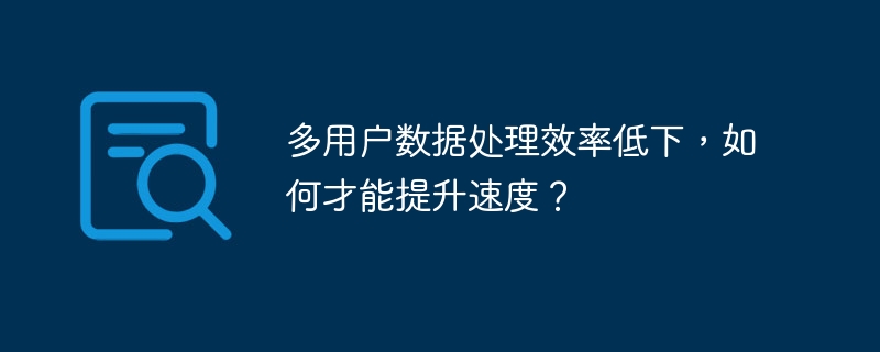 多用户数据处理效率低下,如何才能提升速度?