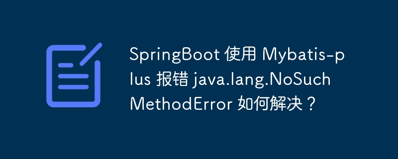 SpringBoot 使用 Mybatis-plus 报错 java.lang.NoSuchMethodError 如何解决?