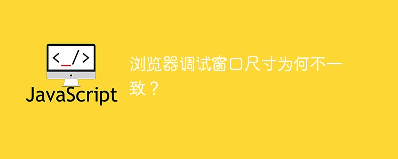 浏览器调试窗口尺寸为何不一致?