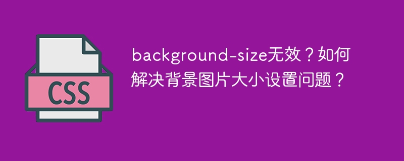 background-size无效?如何解决背景图片大小设置问题?